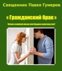 Священник Павел Гумеров  - "Гражданский брак" Начало семейной жизни или блудное сожительство?