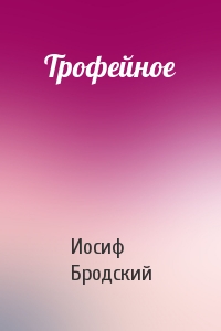 Иосиф Бродский - Трофейное