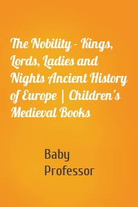 The Nobility - Kings, Lords, Ladies and Nights Ancient History of Europe | Children's Medieval Books