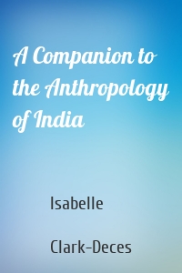 A Companion to the Anthropology of India