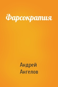 Андрей Ангелов - Фарсократия