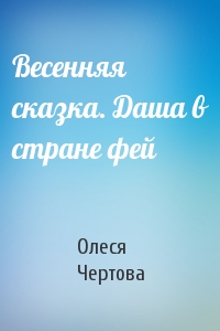 Олеся Чертова - Весенняя сказка. Даша в стране фей