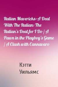Italian Mavericks: A Deal With The Italian: The Italian's Deal for I Do / A Pawn in the Playboy's Game / A Clash with Cannavaro