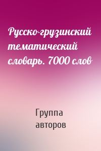 Русско-грузинский тематический словарь. 7000 слов