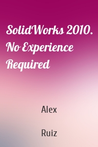 SolidWorks 2010. No Experience Required