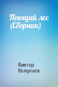 Виктор Колупаев - Поющий лес (Сборник)