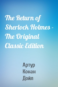 The Return of Sherlock Holmes - The Original Classic Edition