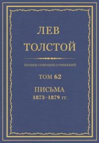 Лев Николаевич Толстой - ПСС. Том 62. Письма, 1873-1879 гг.