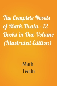 The Complete Novels of Mark Twain - 12 Books in One Volume (Illustrated Edition)