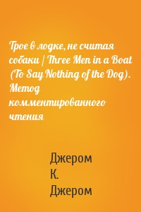 Трое в лодке, не считая собаки / Three Men in a Boat (To Say Nothing of the Dog). Метод комментированного чтения