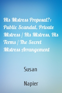 His Mistress Proposal?: Public Scandal, Private Mistress / His Mistress, His Terms / The Secret Mistress Arrangement