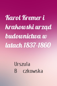 Karol Kremer i krakowski urząd budownictwa w latach 1837-1860