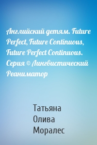 Английский детям. Future Perfect, Future Continuous, Future Perfect Continuous. Серия © Лингвистический Реаниматор