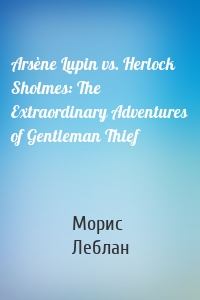 Arsène Lupin vs. Herlock Sholmes: The Extraordinary Adventures of Gentleman Thief