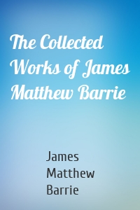 The Collected Works of James Matthew Barrie