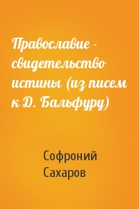 Софроний Сахаров - Православие - свидетельство истины (из писем к Д. Бальфуру)