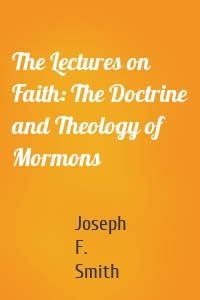 The Lectures on Faith: The Doctrine and Theology of Mormons