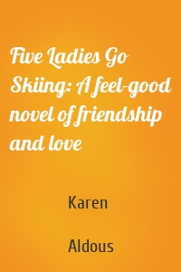 Five Ladies Go Skiing: A feel-good novel of friendship and love