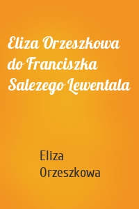 Eliza Orzeszkowa do Franciszka Salezego Lewentala