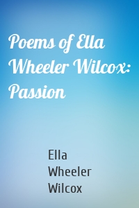 Poems of Ella Wheeler Wilcox: Passion