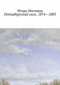 Игорь Москвин - Петербургский сыск. 1874–1883