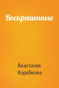 Анастасия Коробкова - Воскрешенные