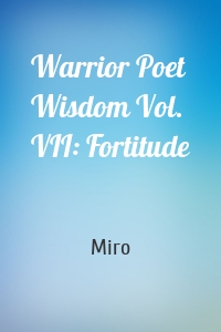 Warrior Poet Wisdom Vol. VII: Fortitude