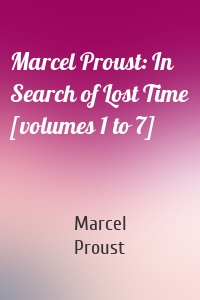 Marcel Proust: In Search of Lost Time [volumes 1 to 7]