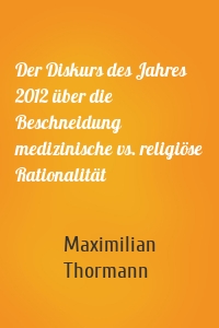 Der Diskurs des Jahres 2012 über die Beschneidung  medizinische vs. religiöse Rationalität