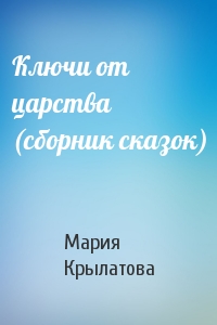 Мария Крылатова - Ключи от царства (сборник сказок)
