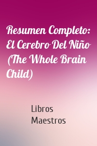 Resumen Completo: El Cerebro Del Niño (The Whole Brain Child)