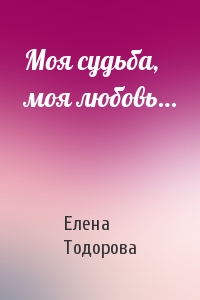 Елена Тодорова - Моя судьба, моя любовь…