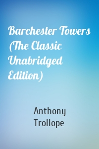 Barchester Towers (The Classic Unabridged Edition)