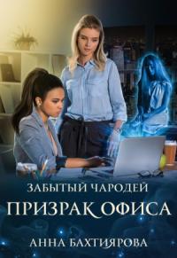 Анна Бахтиярова - Забытый чародей Призрак офиса