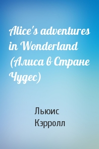 Alice's adventures in Wonderland (Алиса в Стране Чудес)