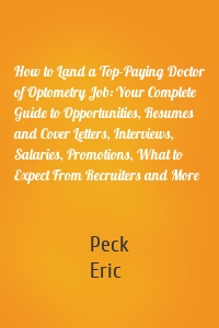 How to Land a Top-Paying Doctor of Optometry Job: Your Complete Guide to Opportunities, Resumes and Cover Letters, Interviews, Salaries, Promotions, What to Expect From Recruiters and More