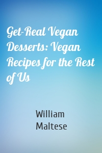 Get-Real Vegan Desserts: Vegan Recipes for the Rest of Us