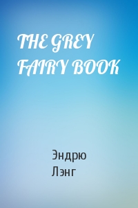 Эндрю Лэнг - THE GREY FAIRY BOOK
