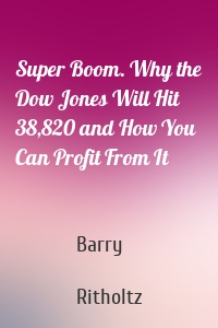 Super Boom. Why the Dow Jones Will Hit 38,820 and How You Can Profit From It