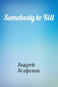 Андрей Агафонов - Somebody to Kill