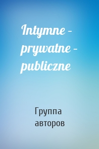 Intymne – prywatne – publiczne