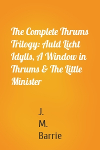 The Complete Thrums Trilogy: Auld Licht Idylls, A Window in Thrums & The Little Minister