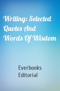 Writing: Selected Quotes And Words Of Wisdom