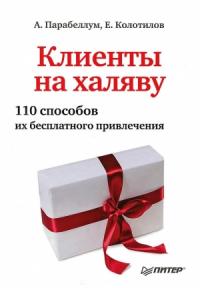 Андрей Парабеллум, Евгений Колотилов - Клиенты на халяву. 110 способов их бесплатного привлечения
