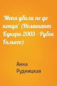 Анна Рудницкая - 'Меня убили не до конца' (Номинант Букера-2003 - Рубен Гальего)