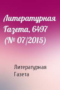 Литературная Газета - Литературная Газета, 6497 (№ 07/2015)
