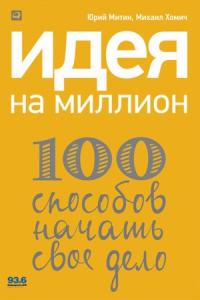Юрий Митин, Михаил Хомич - Идея на миллион: 100 способов начать свое дело