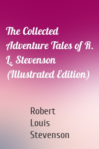 The Collected Adventure Tales of R. L. Stevenson (Illustrated Edition)