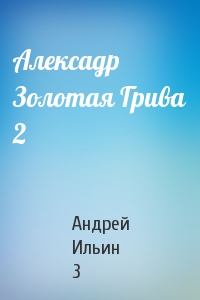 Андрей Ильин 3 - Алексадр Золотая Грива 2
