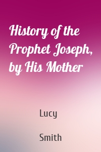 History of the Prophet Joseph, by His Mother